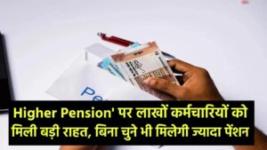'Higher Pension' पर लाखों कर्मचारियों को मिली बड़ी राहत, बिना चुने भी मिलेगी ज्यादा पेंशन!