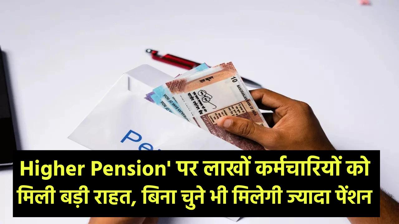 'Higher Pension' पर लाखों कर्मचारियों को मिली बड़ी राहत, बिना चुने भी मिलेगी ज्यादा पेंशन!
