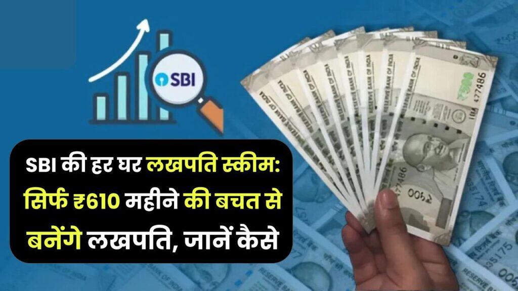 SBI की हर घर लखपति स्कीम: सिर्फ ₹610 महीने की बचत से बनेंगे लखपति, जानें कैसे