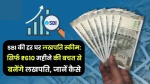 SBI की हर घर लखपति स्कीम: सिर्फ ₹610 महीने की बचत से बनेंगे लखपति, जानें कैसे