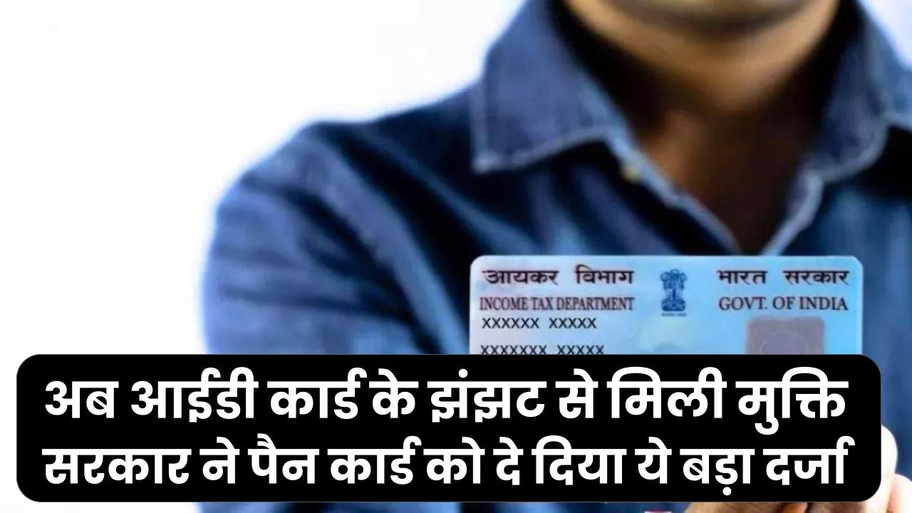 PAN Card वालों की मौज! अब आईडी कार्ड के झंझट से मिली मुक्ति, सरकार ने पैन कार्ड को दे दिया ये बड़ा दर्जा।