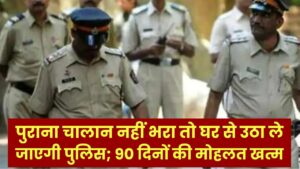 सावधान! पुराना चालान नहीं भरा तो घर से उठा ले जाएगी पुलिस; 90 दिनों की मोहलत खत्म, अब होगी सीधी जेल।
