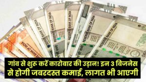 गांव से शुरू करें कारोबार की उड़ान! इन 3 बिजनेस से होगी जबरदस्त कमाई, लागत भी आएगी नाममात्र; देखें पूरी लिस्ट।