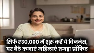 महिलाओं के लिए परफेक्ट! सिर्फ ₹30,000 में शुरू करें ये शानदार बिजनेस, घर बैठे कमाएं तगड़ा प्रॉफिट।